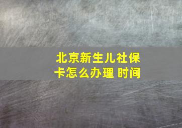 北京新生儿社保卡怎么办理 时间